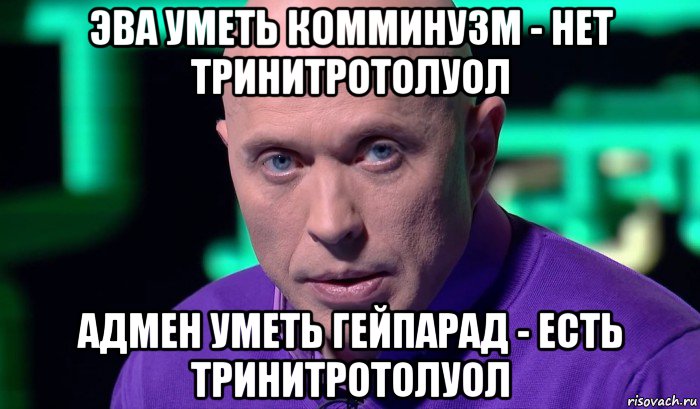 эва уметь комминузм - нет тринитротолуол адмен уметь гейпарад - есть тринитротолуол, Мем Необъяснимо но факт