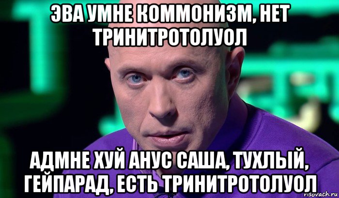 эва умне коммонизм, нет тринитротолуол адмне хуй анус саша, тухлый, гейпарад, есть тринитротолуол, Мем Необъяснимо но факт