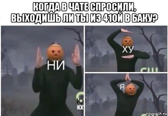 когда в чате спросили, выходишь ли ты из 41ой в баку? , Мем  Ни ху Я