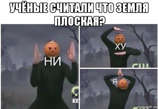 учёные считали что земля плоская? , Мем  Ни ху Я