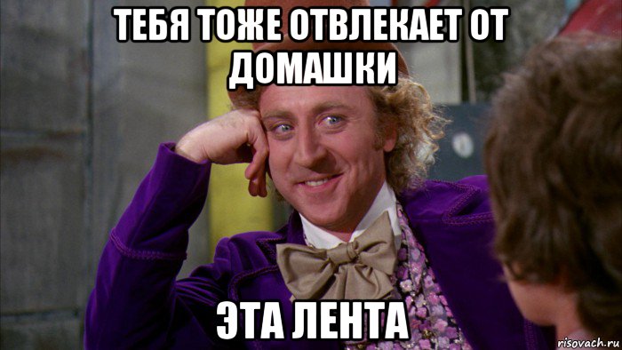 тебя тоже отвлекает от домашки эта лента, Мем Ну давай расскажи (Вилли Вонка)