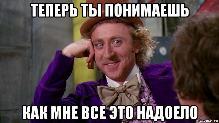 теперь ты понимаешь как мне все это надоело, Мем Ну давай расскажи (Вилли Вонка)