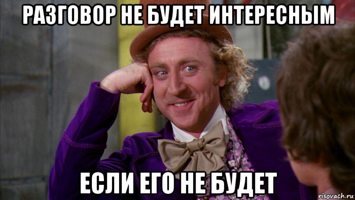 разговор не будет интересным если его не будет, Мем Ну давай расскажи (Вилли Вонка)