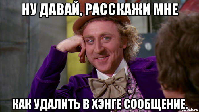 ну давай, расскажи мне как удалить в хэнге сообщение., Мем Ну давай расскажи (Вилли Вонка)