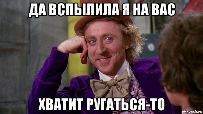 да вспылила я на вас хватит ругаться-то, Мем Ну давай расскажи (Вилли Вонка)