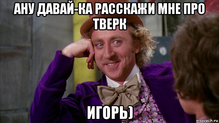 ану давай-ка расскажи мне про тверк игорь), Мем Ну давай расскажи (Вилли Вонка)