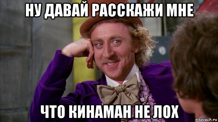 ну давай расскажи мне что кинаман не лох, Мем Ну давай расскажи (Вилли Вонка)