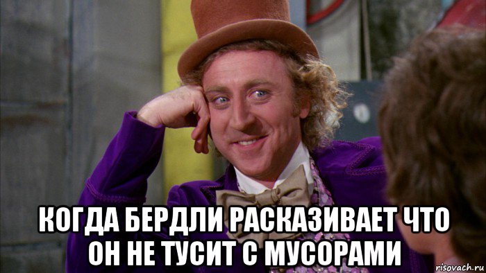  когда бердли расказивает что он не тусит с мусорами, Мем Ну давай расскажи (Вилли Вонка)