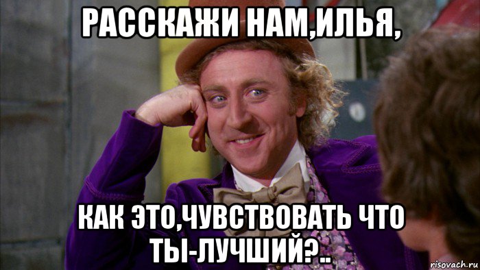 расскажи нам,илья, как это,чувствовать что ты-лучший?.., Мем Ну давай расскажи (Вилли Вонка)