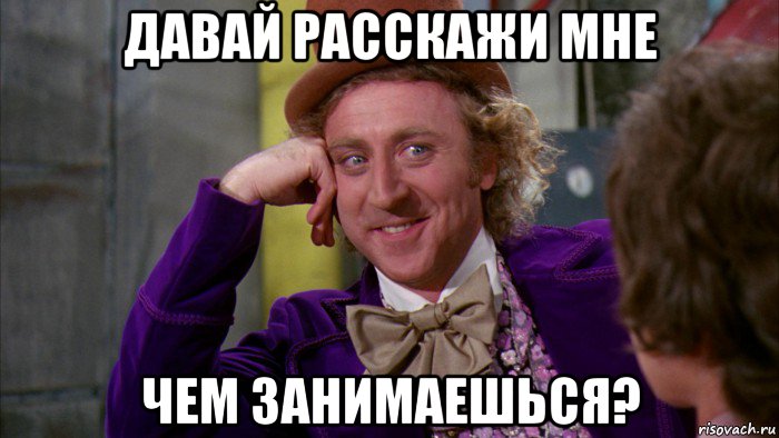 давай расскажи мне чем занимаешься?, Мем Ну давай расскажи (Вилли Вонка)