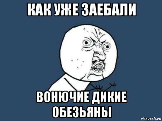 как уже заебали вонючие дикие обезьяны, Мем Ну почему