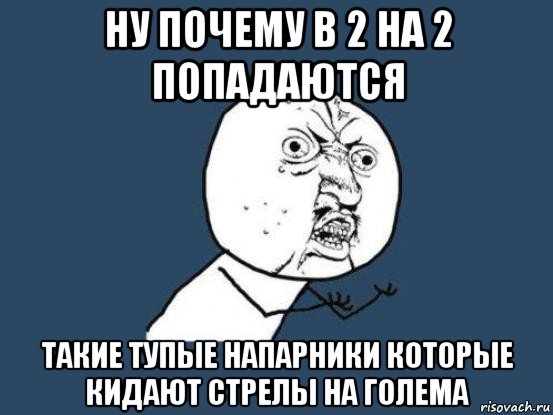 ну почему в 2 на 2 попадаются такие тупые напарники которые кидают стрелы на голема, Мем Ну почему