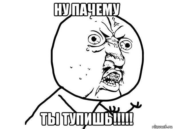 ну пачему ты тупишь!!!!!