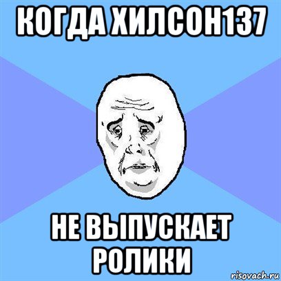 когда хилсон137 не выпускает ролики, Мем Okay face