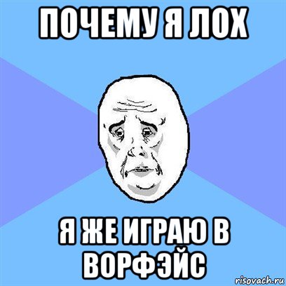 почему я лох я же играю в ворфэйс, Мем Okay face