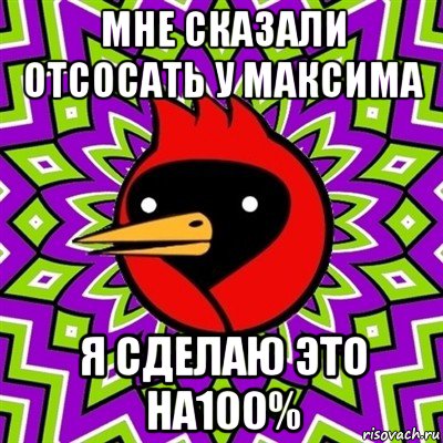 мне сказали отсосать у максима я сделаю это на100%, Мем Омская птица