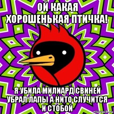 ой какая хорошенькая птичка! я убила милиард свиней убрал лапы а нито случится и стобой, Мем Омская птица