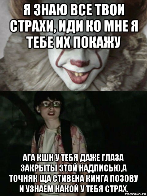 я знаю все твои страхи, иди ко мне я тебе их покажу ага кшн у тебя даже глаза закрыты этой надписью,а точняк ща стивена кинга позову и узнаем какой у тебя страх., Мем  ОНО