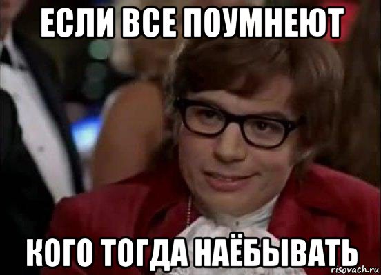 если все поумнеют кого тогда наёбывать, Мем Остин Пауэрс (я тоже люблю рисковать)