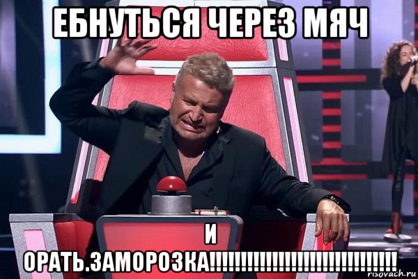 ебнуться через мяч и орать.заморозка!!!!!!!!!!!!!!!!!!!!!!!!!!!!!!, Мем   Отчаянный Агутин