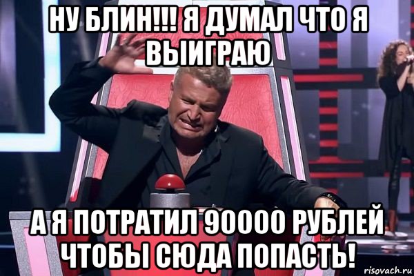 ну блин!!! я думал что я выиграю а я потратил 90000 рублей чтобы сюда попасть!, Мем   Отчаянный Агутин