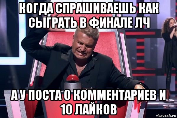 когда спрашиваешь как сыграть в финале лч а у поста 0 комментариев и 10 лайков, Мем   Отчаянный Агутин