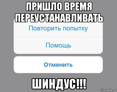 пришло время переустанавливать шиндус!!!, Мем Отменить Помощь Повторить попытку