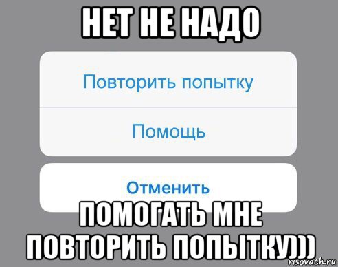 нет не надо помогать мне повторить попытку))), Мем Отменить Помощь Повторить попытку