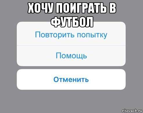 хочу поиграть в футбол , Мем Отменить Помощь Повторить попытку