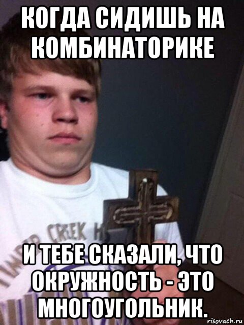 когда сидишь на комбинаторике и тебе сказали, что окружность - это многоугольник., Мем    Пацан с крестом