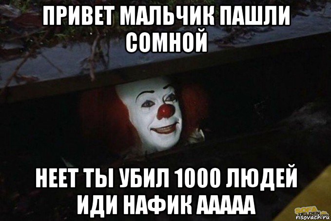 привет мальчик пашли сомной неет ты убил 1000 людей иди нафик ааааа, Мем  Пеннивайз