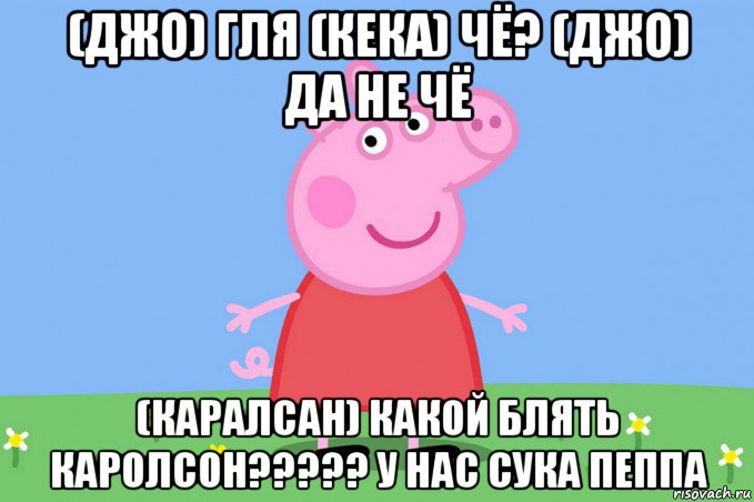 (джо) гля (кека) чё? (джо) да не чё (каралсан) какой блять каролсон????? у нас сука пеппа, Мем Пеппа