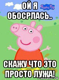 ой я обосрлась.. скажу что это просто лужа!, Мем  Peppa