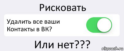 Рисковать Удалить все ваши Контакты в ВК? Или нет???, Комикс Переключатель