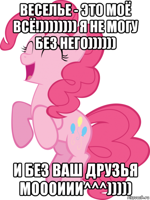 веселье - это моё всё!)))))))) я не могу без него)))))) и без ваш друзья моооиии^^^)))))