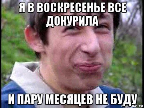 я в воскресенье все докурила и пару месяцев не буду, Мем  Пиздун