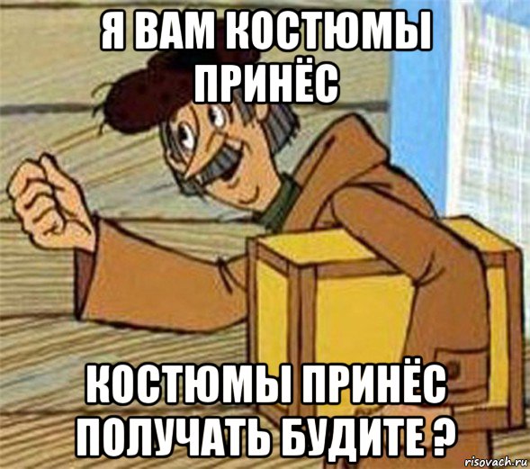 я вам костюмы принёс костюмы принёс получать будите ?