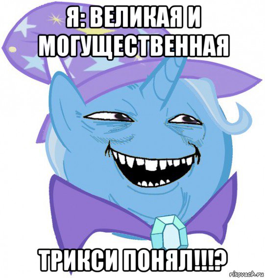 я: великая и могущественная трикси понял!!!?