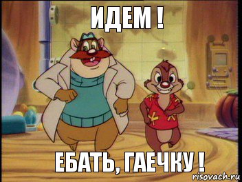 Идем ! Ебать, Гаечку !