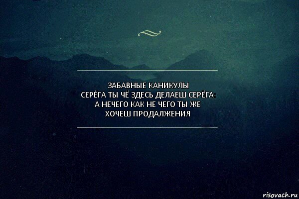 забавные каникулы
серёга ты чё здесь делаеш серёга: а нечего как не чего ты же
хочеш продалжения, Комикс Игра слов 4