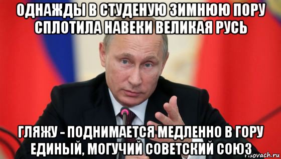 однажды в студеную зимнюю пору сплотила навеки великая русь гляжу - поднимается медленно в гору единый, могучий советский союз