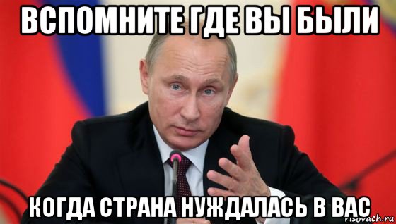 вспомните где вы были когда страна нуждалась в вас, Мем Президент владмир путин герой и доброй