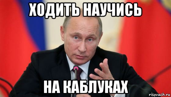 ходить научись на каблуках, Мем Президент владмир путин герой и доброй