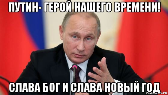 путин- герой нашего времени! слава бог и слава новый год