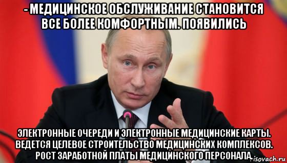 - медицинское обслуживание становится все более комфортным. появились электронные очереди и электронные медицинские карты. ведется целевое строительство медицинских комплексов. рост заработной платы медицинского персонала.