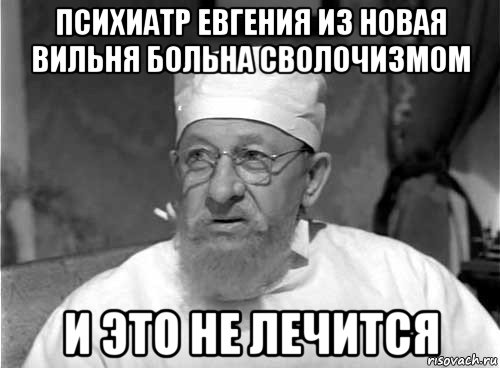 психиатр евгения из новая вильня больна сволочизмом и это не лечится, Мем Профессор Преображенский