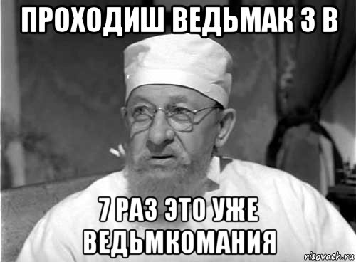 проходиш ведьмак 3 в 7 раз это уже ведьмкомания, Мем Профессор Преображенский