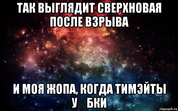 так выглядит сверхновая после взрыва и моя жопа, когда тимэйты уջбки, Мем Просто космос