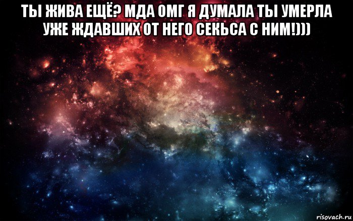 ты жива ещё? мда омг я думала ты умерла уже ждавших от него секьса с ним!))) 