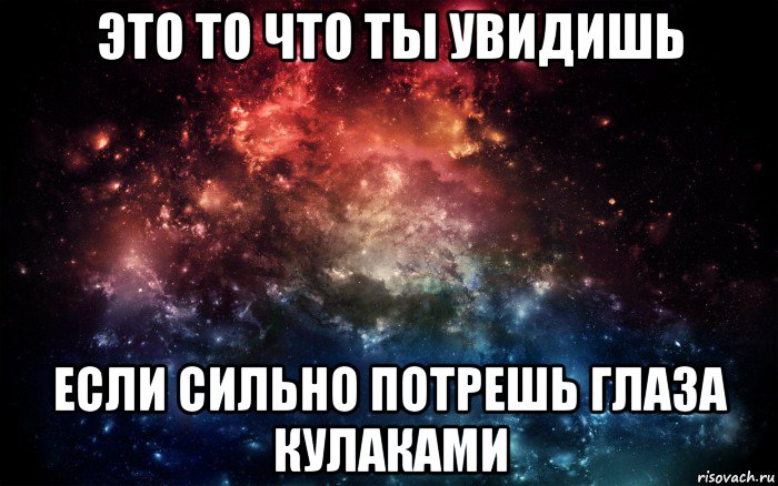 это то что ты увидишь если сильно потрешь глаза кулаками, Мем Просто космос